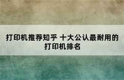 打印机推荐知乎 十大公认最耐用的打印机排名